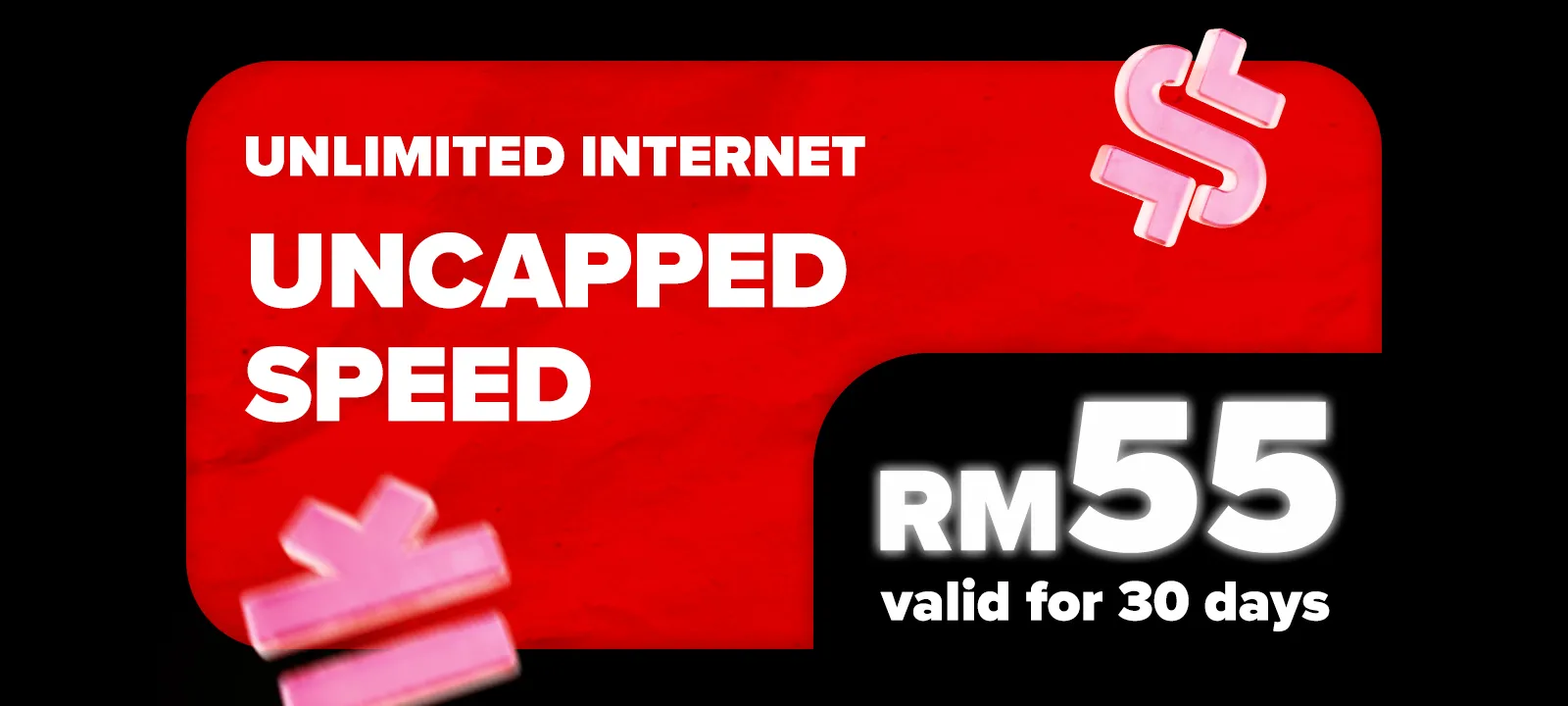 Unlimited Internet Uncapped Speed — RM55 valid for 30 days