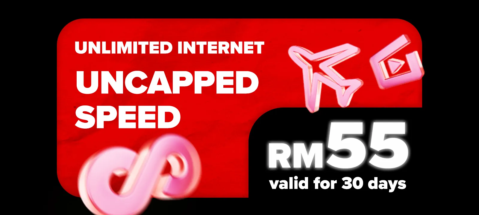 Unlimited Internet Uncapped Speed — RM55 valid for 30 days