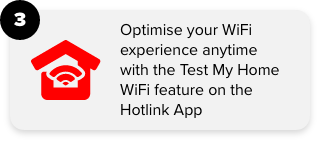 3. Optimise your WiFi experience anytime with the Test My Home WiFi feature on the Hotlink App