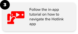 3. Follow the in-app tutorial on how to navigate the Hotlink app